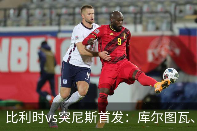 比利时vs突尼斯首发：库尔图瓦、德布劳内、特罗萨德、多库出战